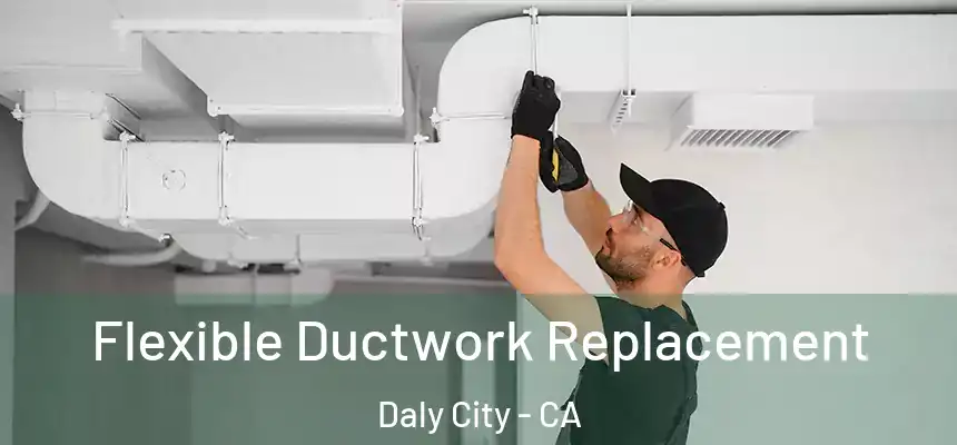 Flexible Ductwork Replacement Daly City - CA
